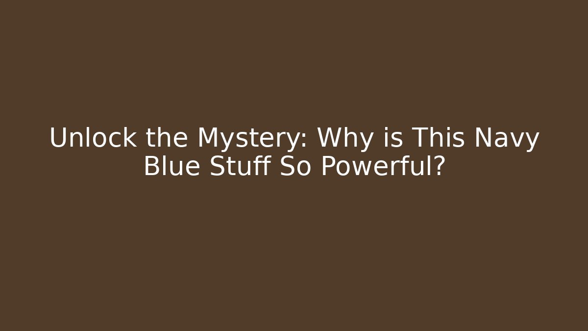 Unlock the Mystery: Why is This Navy Blue Stuff So Powerful?