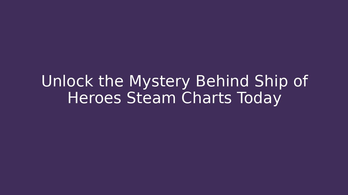 Unlock the Mystery Behind Ship of Heroes Steam Charts Today