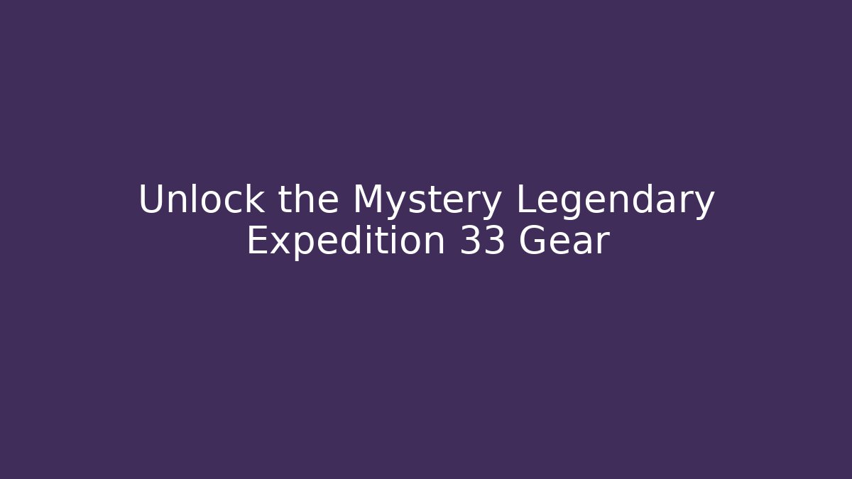 Unlock the Mystery Legendary Expedition 33 Gear