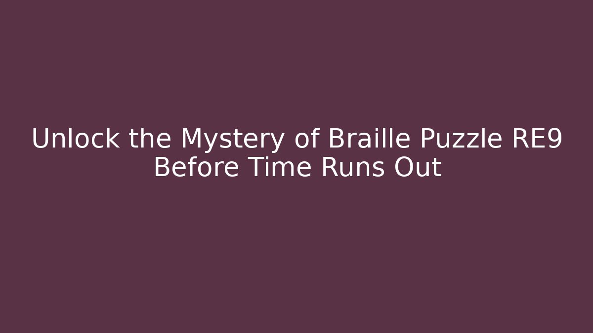 Unlock the Mystery of Braille Puzzle RE9 Before Time Runs Out