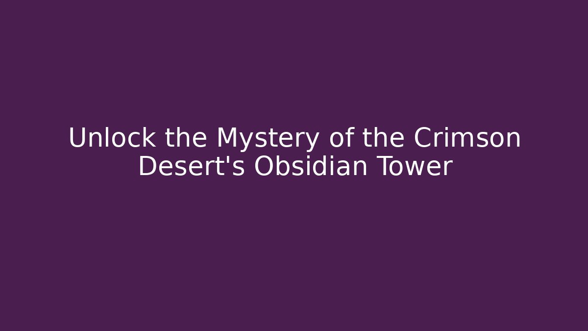 Unlock the Mystery of the Crimson Desert's Obsidian Tower