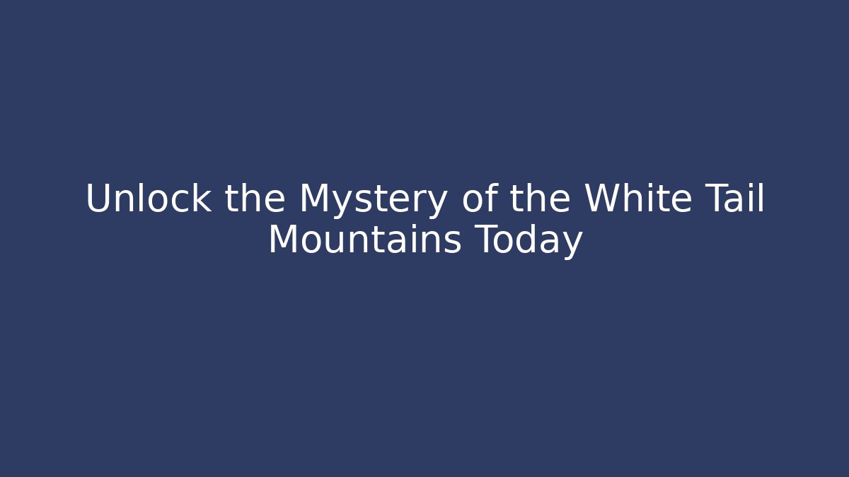 Unlock the Mystery of the White Tail Mountains Today