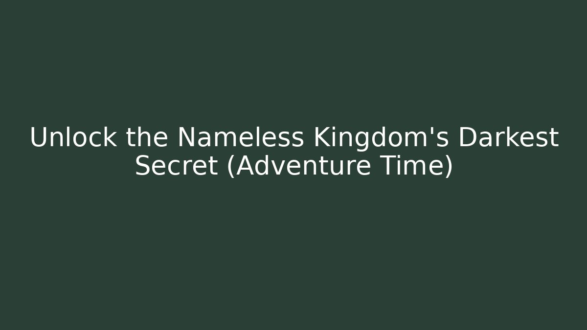 Unlock the Nameless Kingdom's Darkest Secret (Adventure Time)