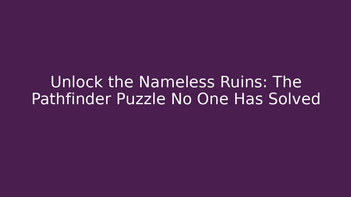 Unlock the Nameless Ruins: The Pathfinder Puzzle No One Has Solved