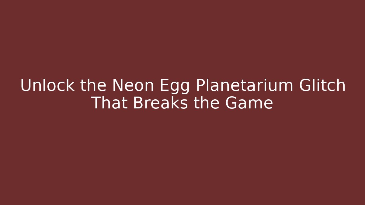 Unlock the Neon Egg Planetarium Glitch That Breaks the Game