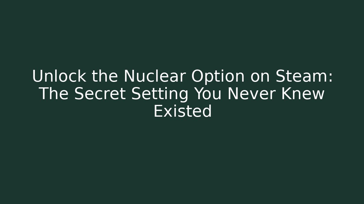 Unlock the Nuclear Option on Steam: The Secret Setting You Never Knew Existed