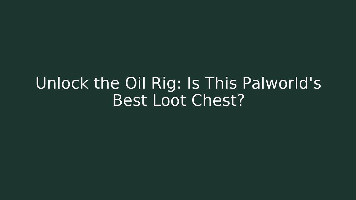 Unlock the Oil Rig: Is This Palworld's Best Loot Chest?