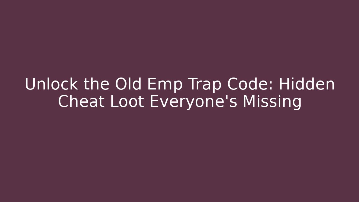 Unlock the Old Emp Trap Code: Hidden Cheat Loot Everyone’s Missing