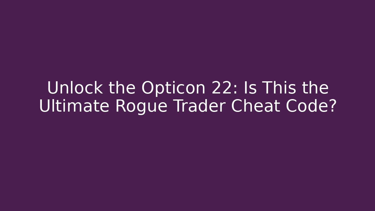 Unlock the Opticon 22: Is This the Ultimate Rogue Trader Cheat Code? - Celivion
