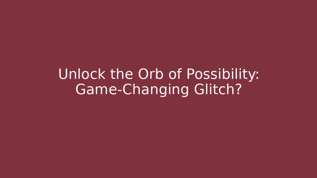 Unlock the Orb of Possibility: Game-Changing Glitch?