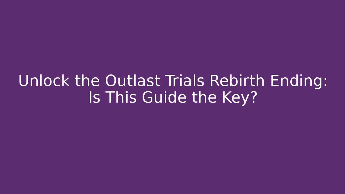 Unlock the Outlast Trials Rebirth Ending: Is This Guide the Key?