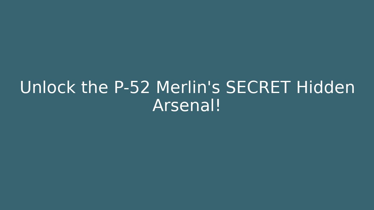 Unlock the P-52 Merlin's SECRET Hidden Arsenal!
