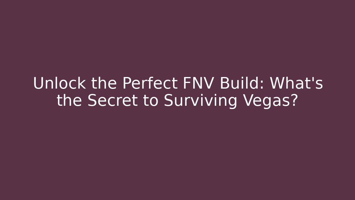 Unlock the Perfect FNV Build: What’s the Secret to Surviving Vegas?