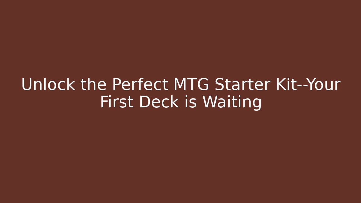 Unlock the Perfect MTG Starter Kit—Your First Deck is Waiting