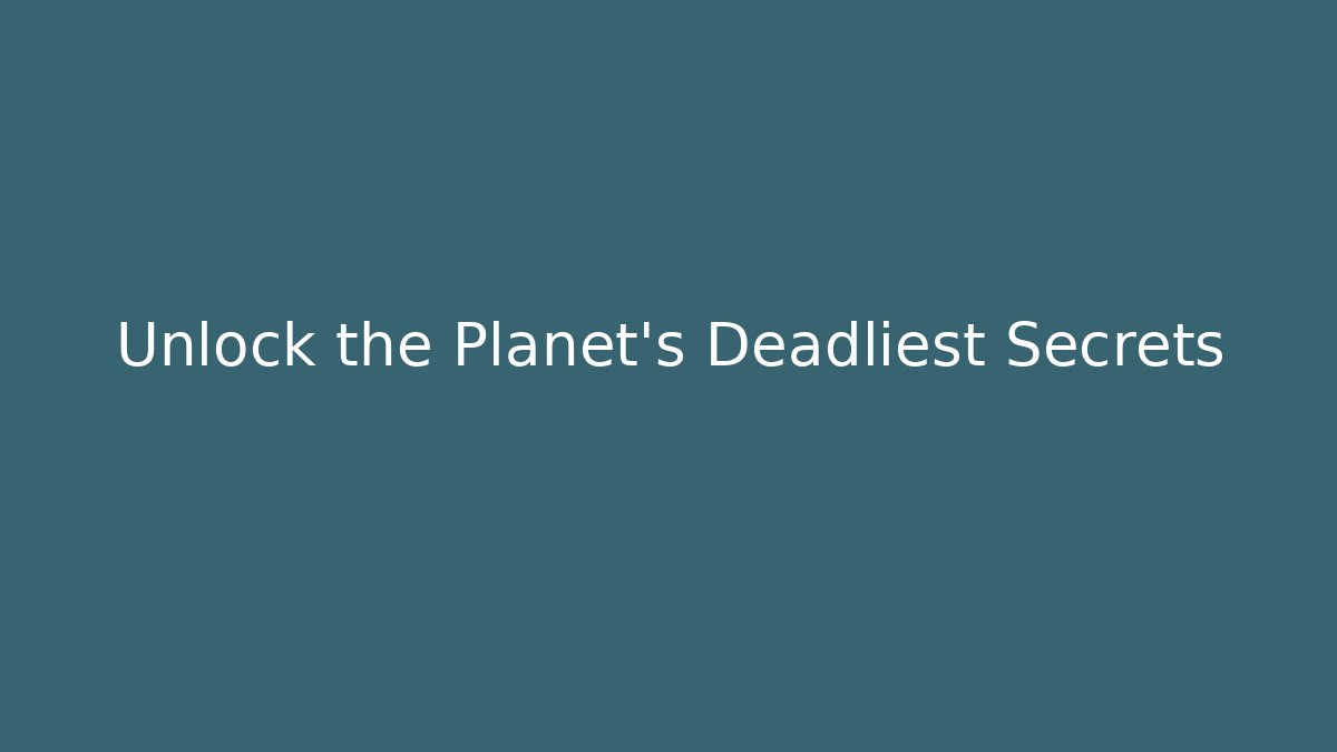 Unlock the Planet's Deadliest Secrets