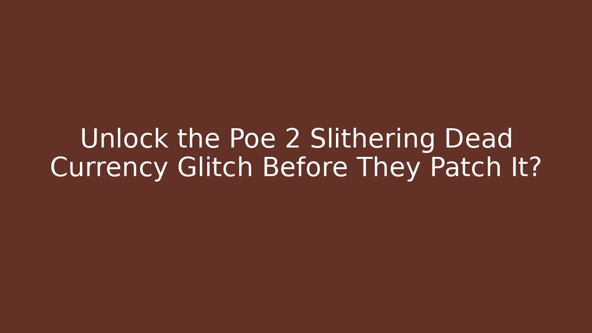 Unlock the Poe 2 Slithering Dead Currency Glitch Before They Patch It? - Celivion