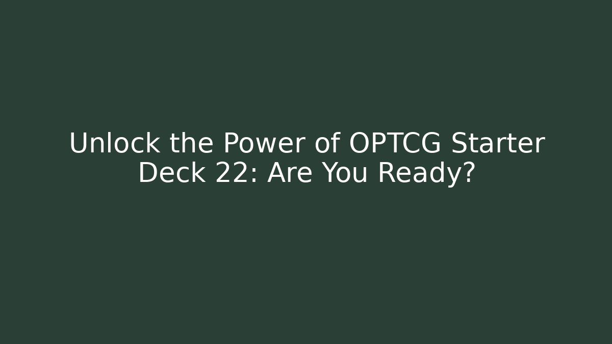 Unlock the Power of OPTCG Starter Deck 22: Are You Ready?