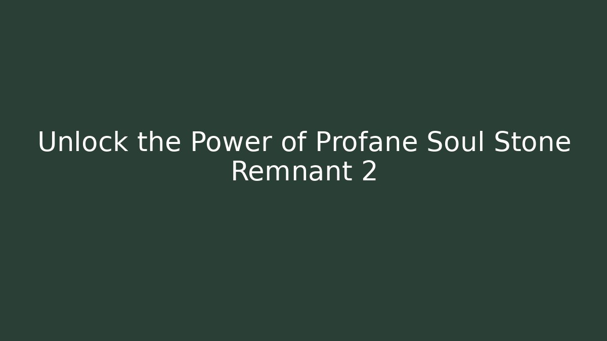 Unlock the Power of Profane Soul Stone Remnant 2