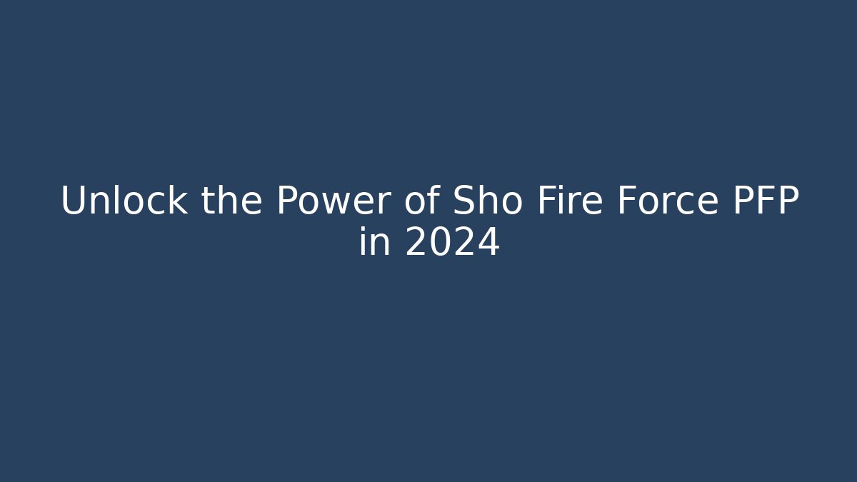 Unlock the Power of Sho Fire Force PFP in 2024