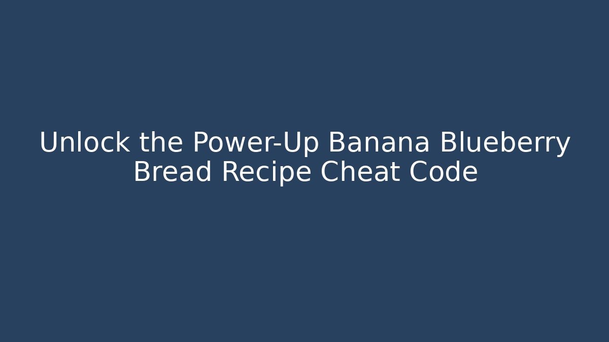 Unlock the Power-Up Banana Blueberry Bread Recipe Cheat Code