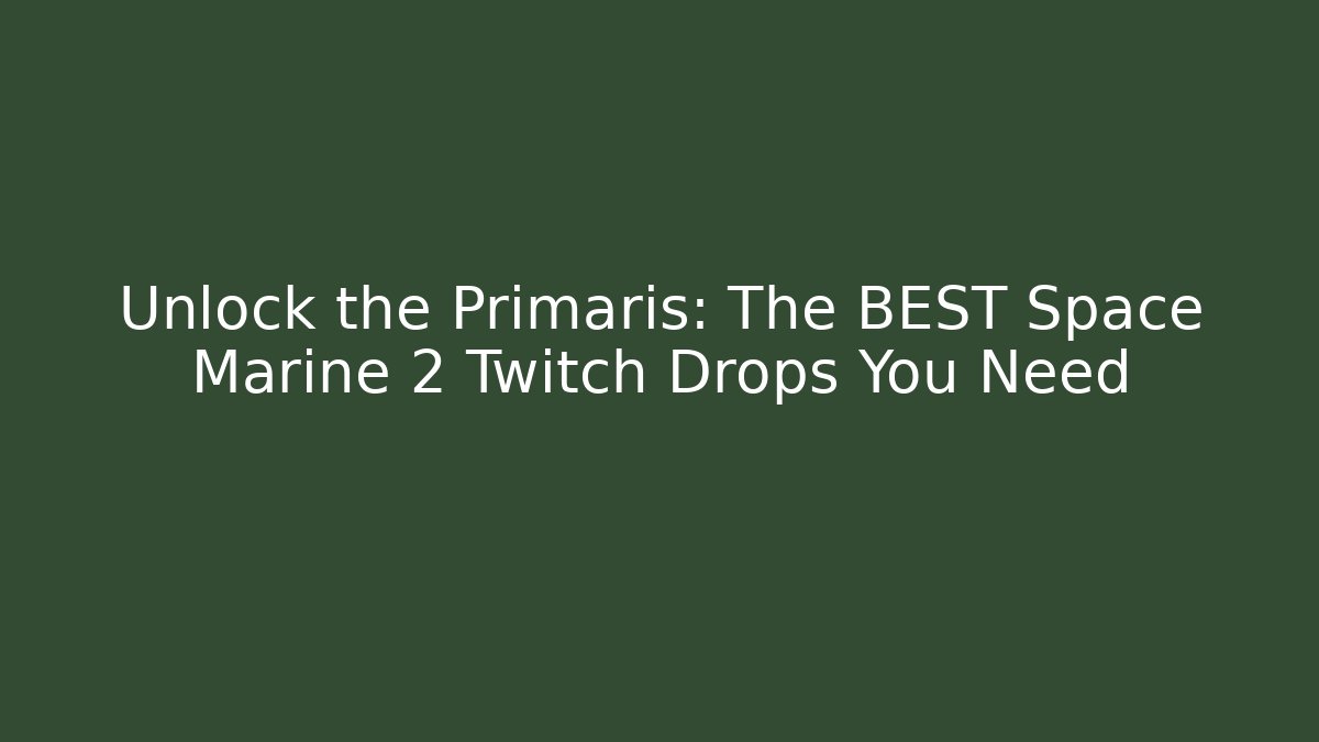 Unlock the Primaris: The BEST Space Marine 2 Twitch Drops You Need