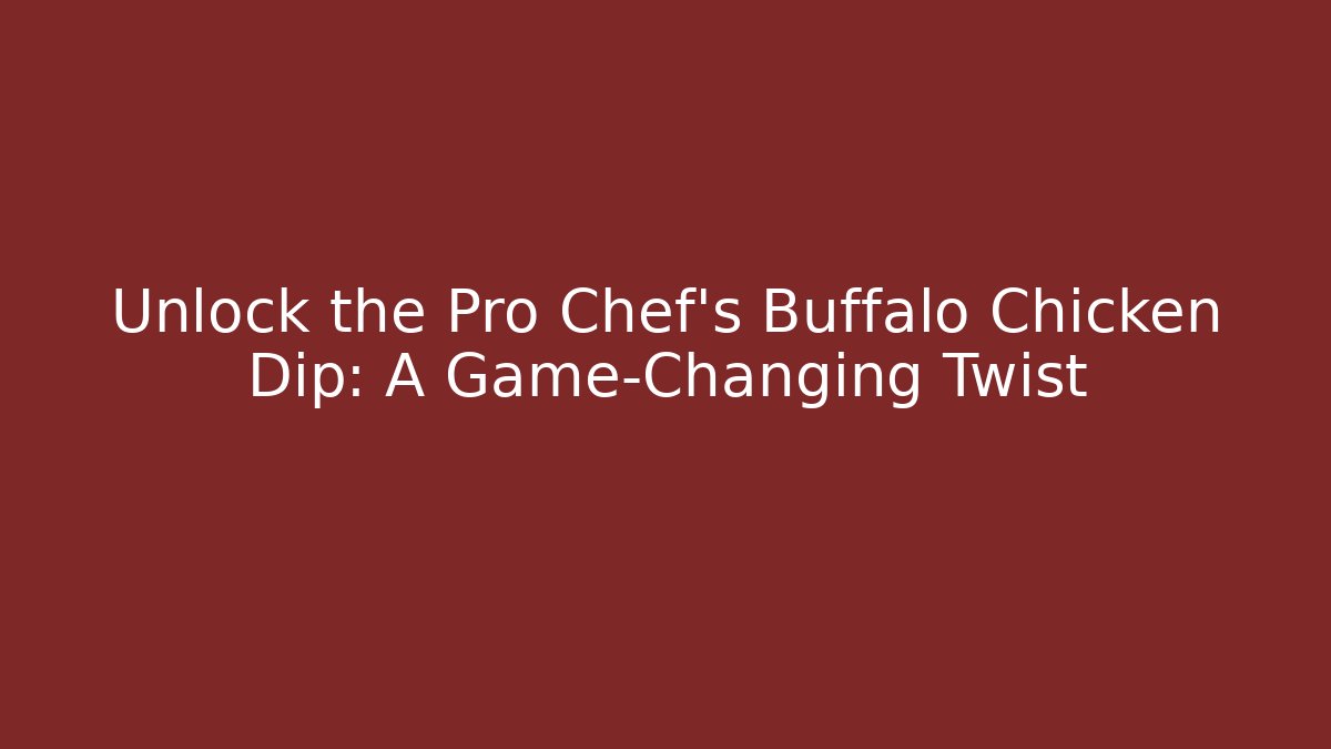 Unlock the Pro Chef’s Buffalo Chicken Dip: A Game-Changing Twist