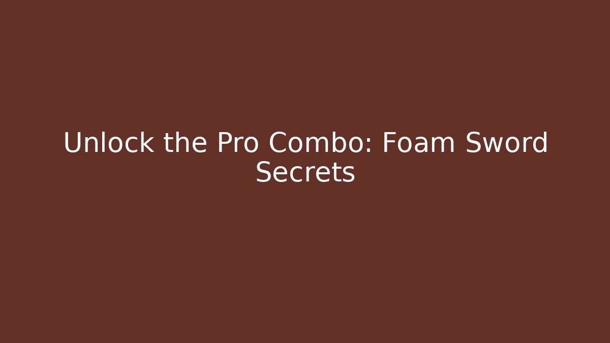 Unlock the Pro Combo: Foam Sword Secrets