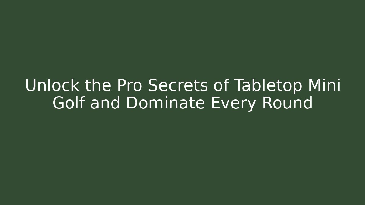 Unlock the Pro Secrets of Tabletop Mini Golf and Dominate Every Round