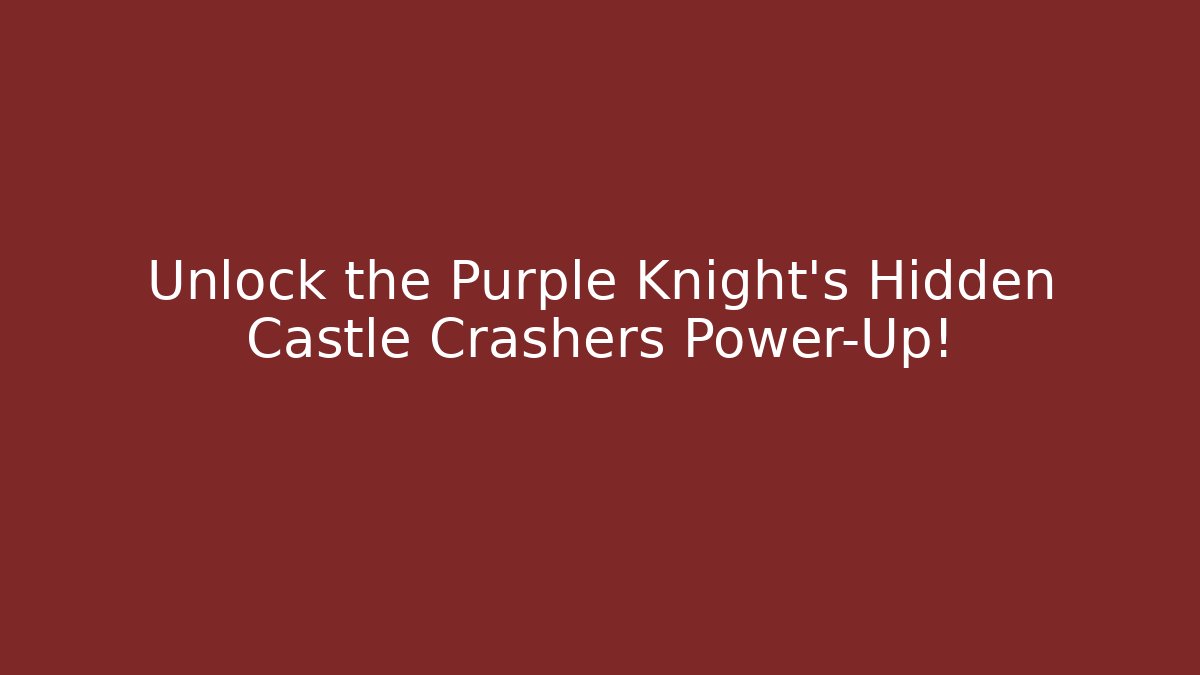 Unlock the Purple Knight’s Hidden Castle Crashers Power-Up!