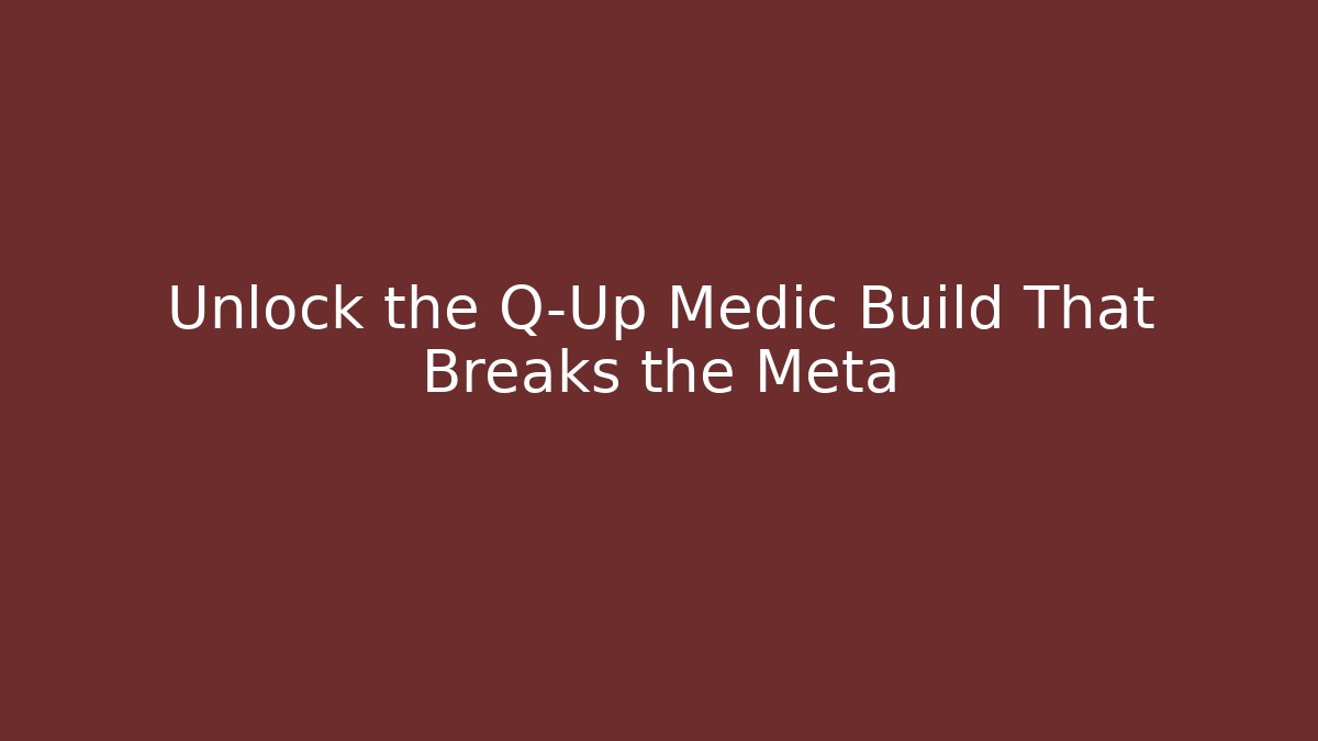 Unlock the Q-Up Medic Build That Breaks the Meta