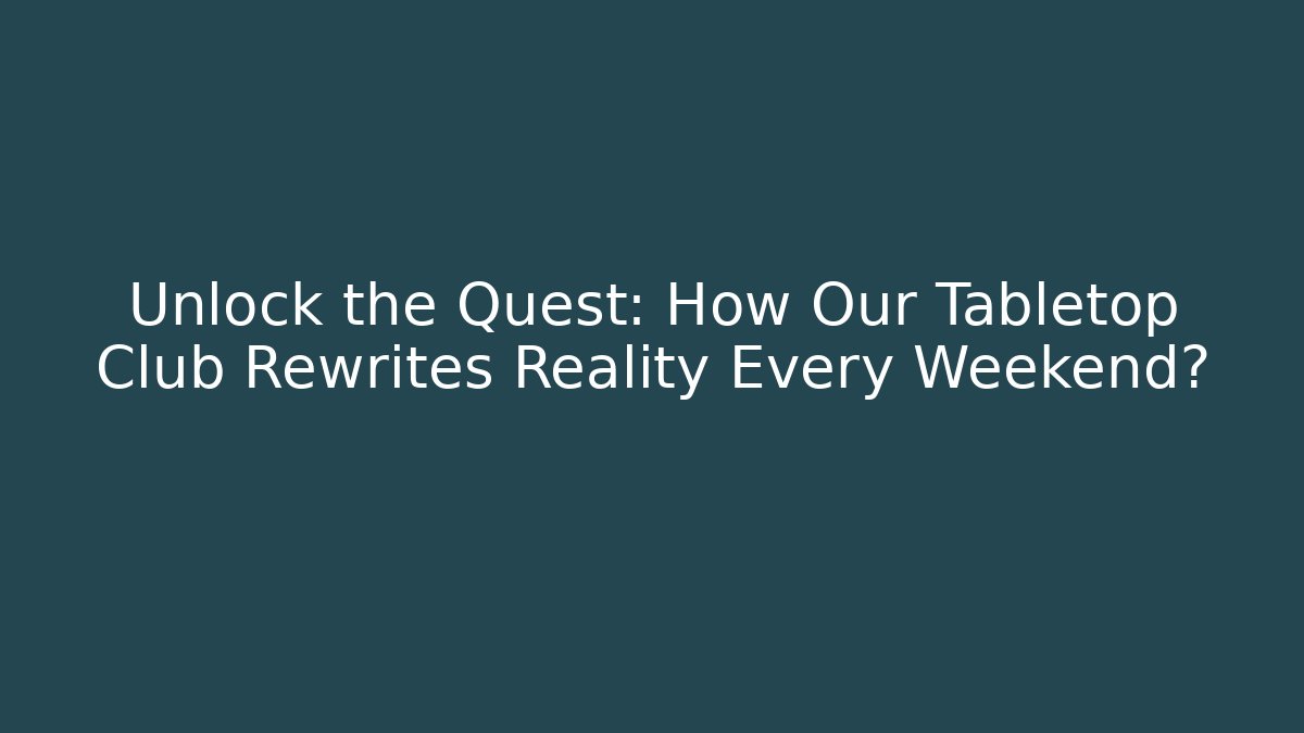 Unlock the Quest: How Our Tabletop Club Rewrites Reality Every Weekend?