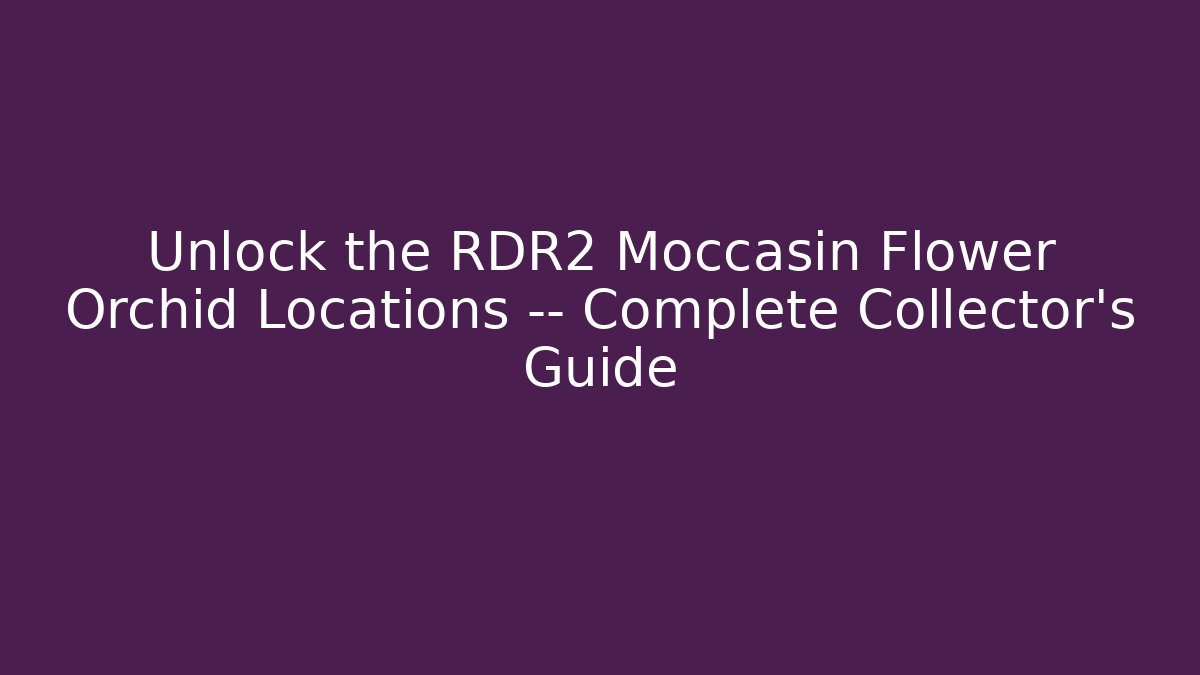 Unlock the RDR2 Moccasin Flower Orchid Locations — Complete Collector’s Guide