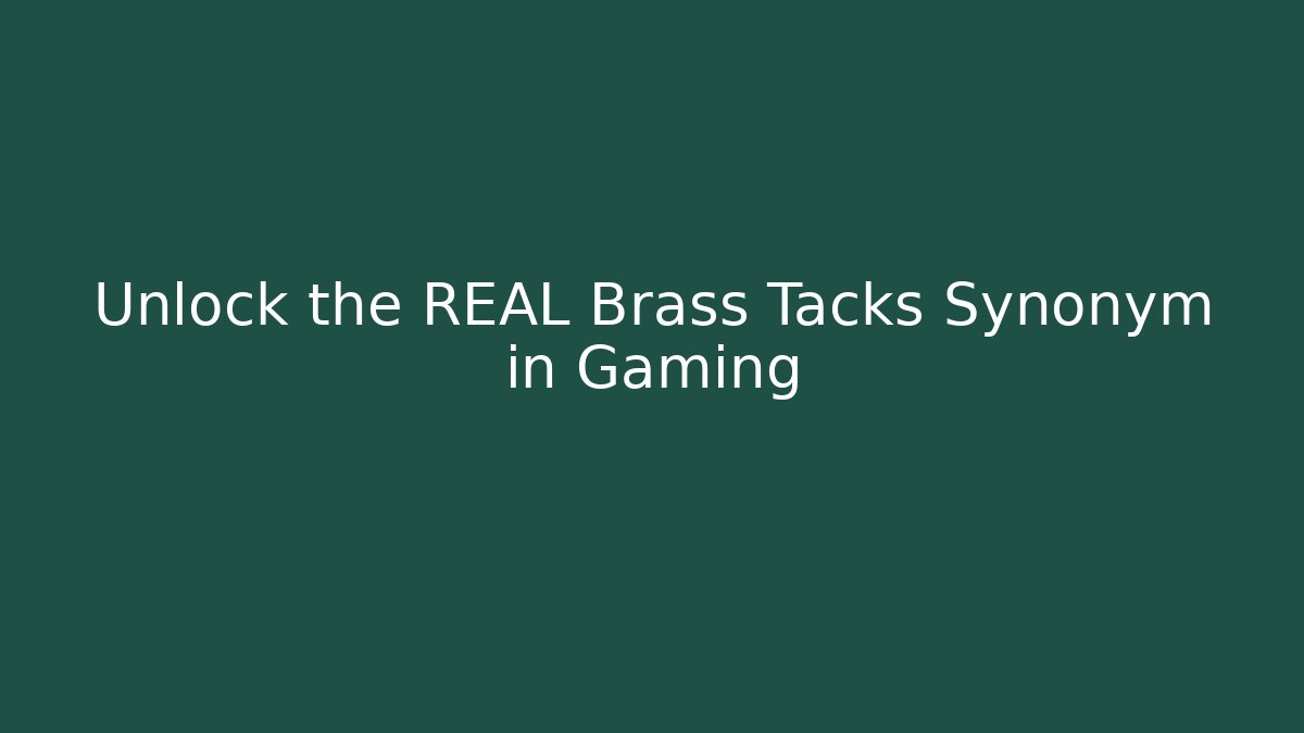 Unlock the REAL Brass Tacks Synonym in Gaming