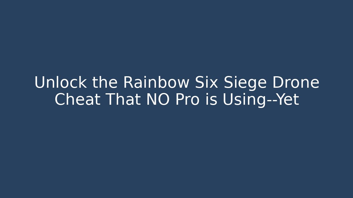 Unlock the Rainbow Six Siege Drone Cheat That NO Pro is Using—Yet - Celivion