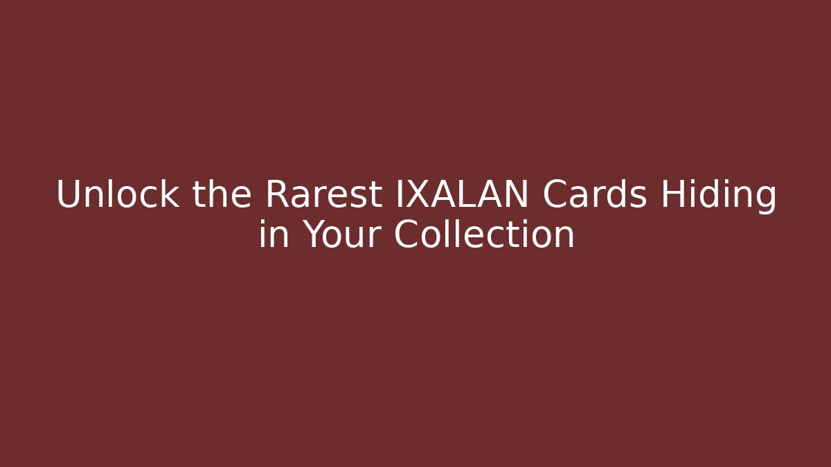 Unlock the Rarest IXALAN Cards Hiding in Your Collection