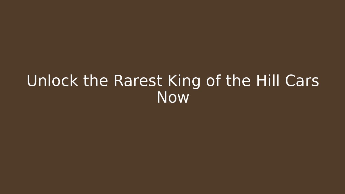 Unlock the Rarest King of the Hill Cars Now