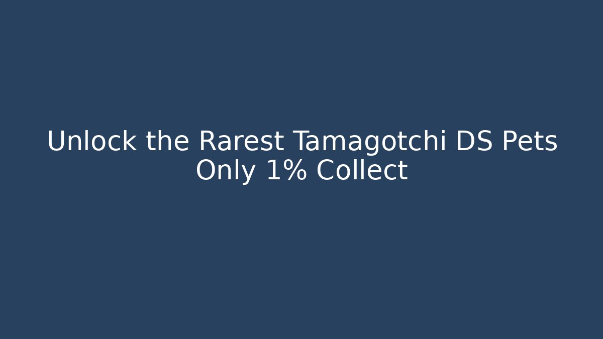 Unlock the Rarest Tamagotchi DS Pets Only 1% Collect