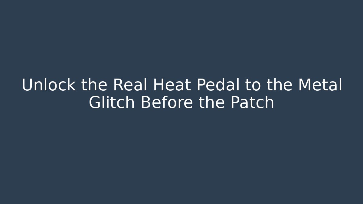 Unlock the Real Heat Pedal to the Metal Glitch Before the Patch