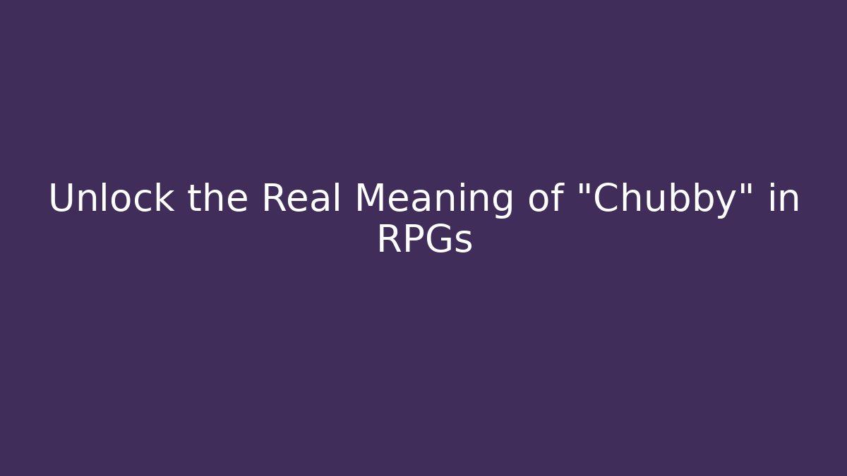 Unlock the Real Meaning of "Chubby" in RPGs