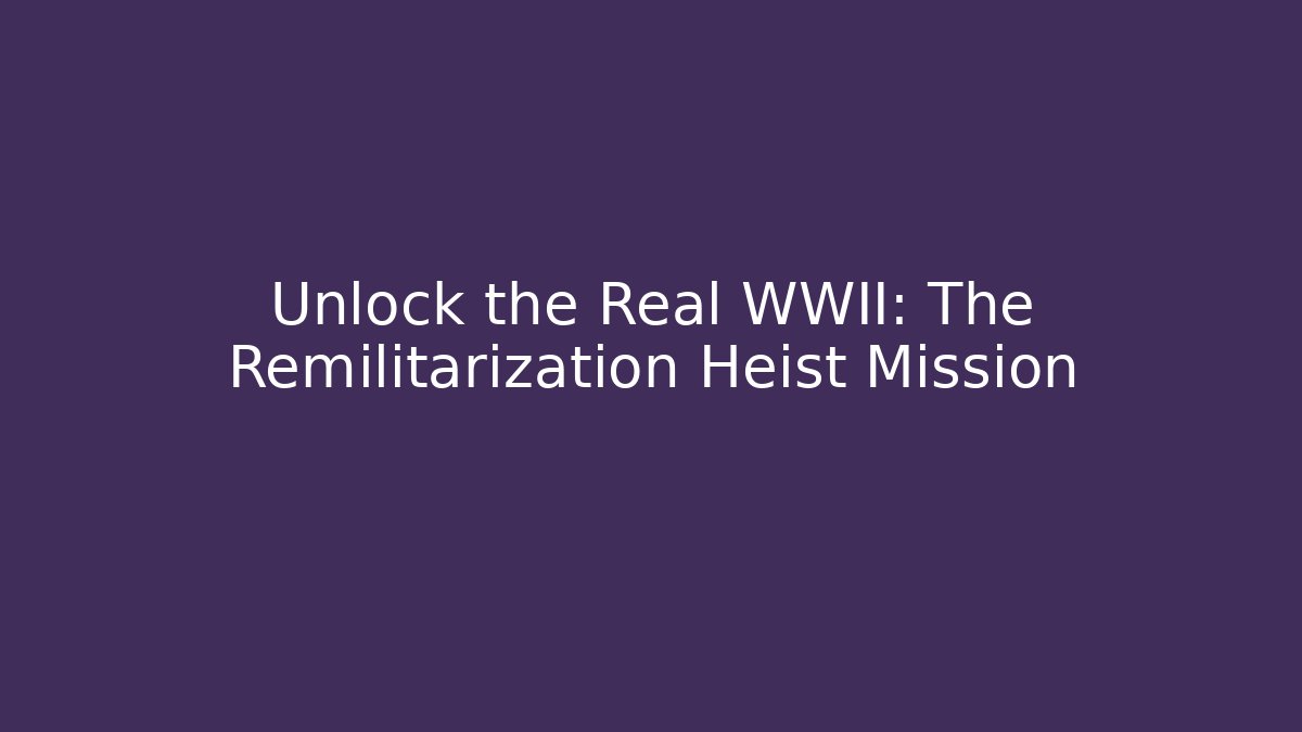 Unlock the Real WWII: The Remilitarization Heist Mission