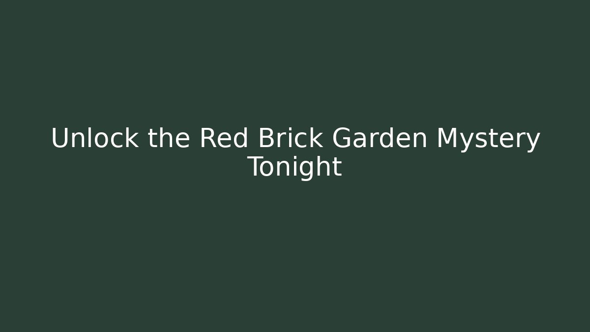 Unlock the Red Brick Garden Mystery Tonight