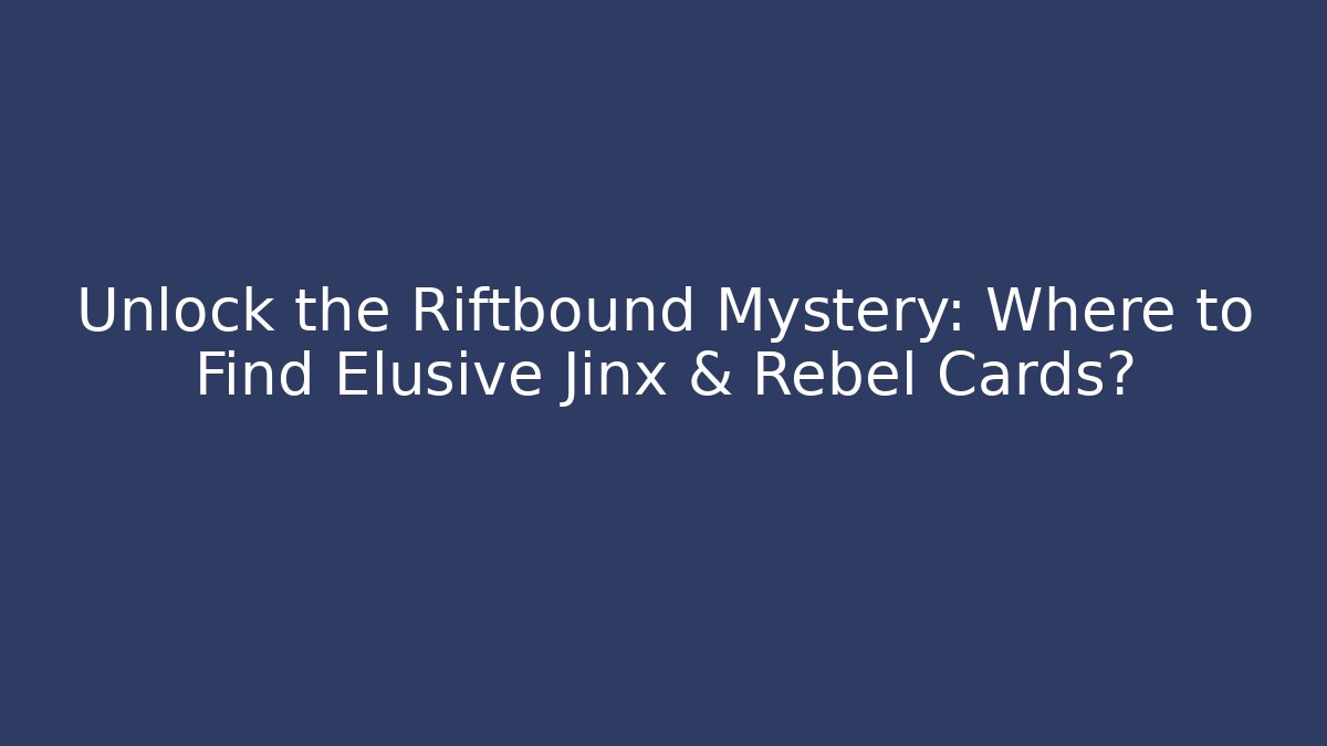 Unlock the Riftbound Mystery: Where to Find Elusive Jinx & Rebel Cards?
