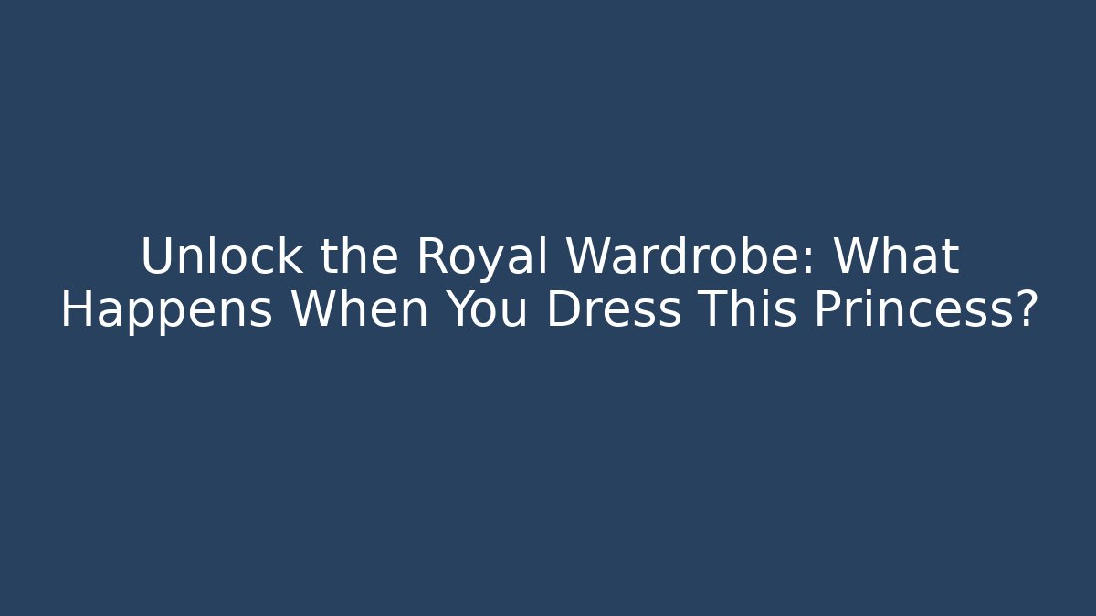 Unlock the Royal Wardrobe: What Happens When You Dress This Princess?