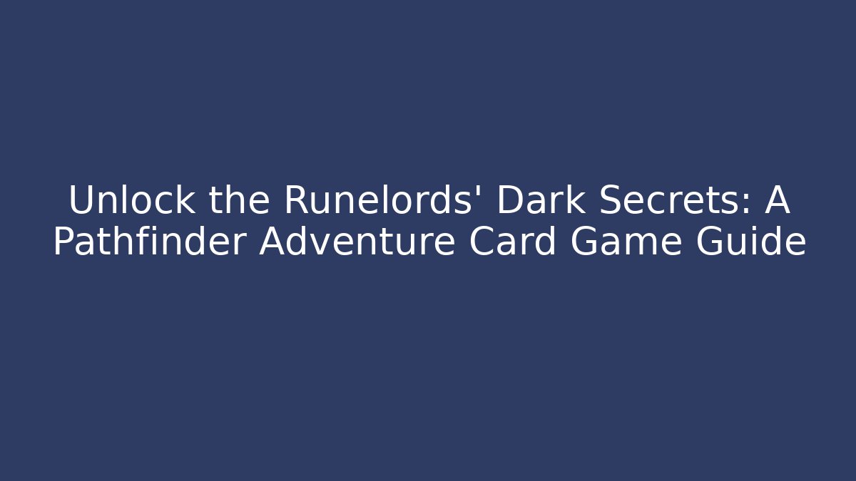 Unlock the Runelords' Dark Secrets: A Pathfinder Adventure Card Game Guide