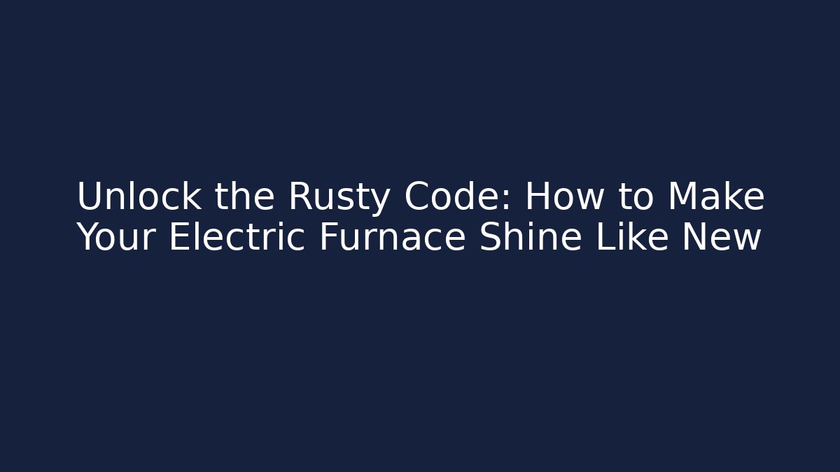 Unlock the Rusty Code: How to Make Your Electric Furnace Shine Like New