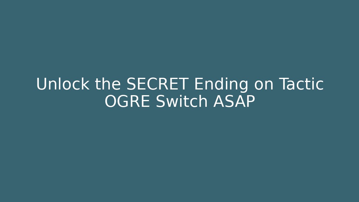 Unlock the SECRET Ending on Tactic OGRE Switch ASAP