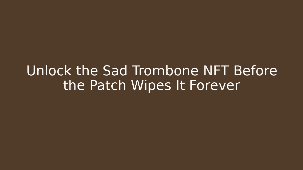 Unlock the Sad Trombone NFT Before the Patch Wipes It Forever - Celivion