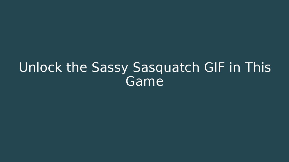 Unlock the Sassy Sasquatch GIF in This Game