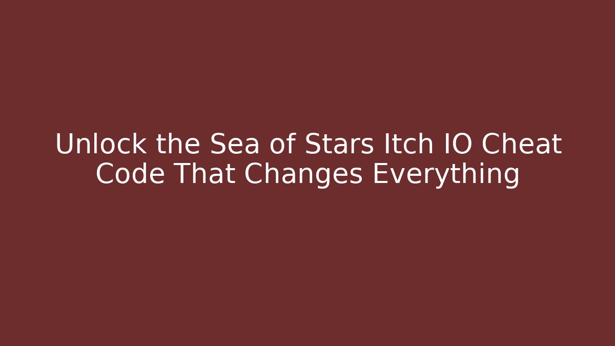 Unlock the Sea of Stars Itch IO Cheat Code That Changes Everything