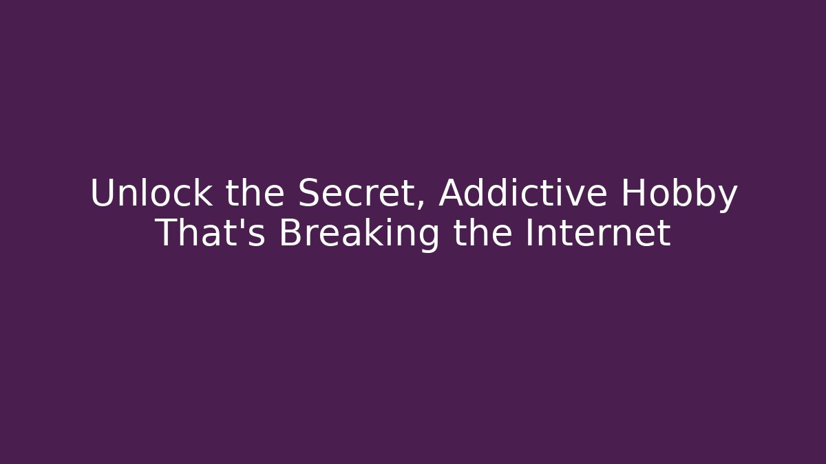 Unlock the Secret, Addictive Hobby That’s Breaking the Internet